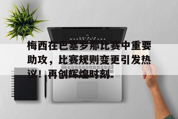 包含梅西在巴塞罗那比赛中重要助攻，比赛规则变更引发热议！再创辉煌时刻的词条-开云体育服务