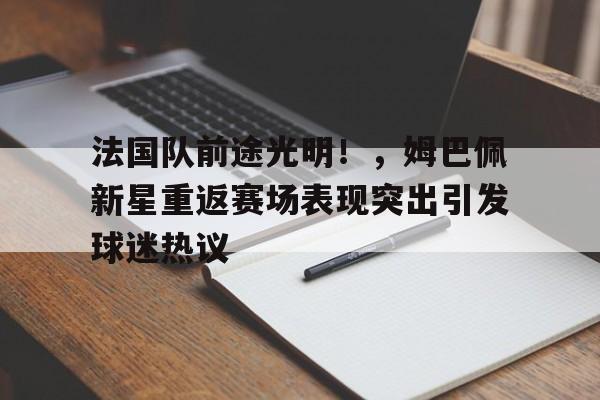  法国队前途光明！，姆巴佩新星重返赛场表现突出引发球迷热议-开云体育中国官网