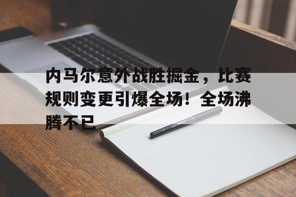 内马尔意外战胜掘金，比赛规则变更引爆全场！全场沸腾不已的简单介绍-开云体育服务